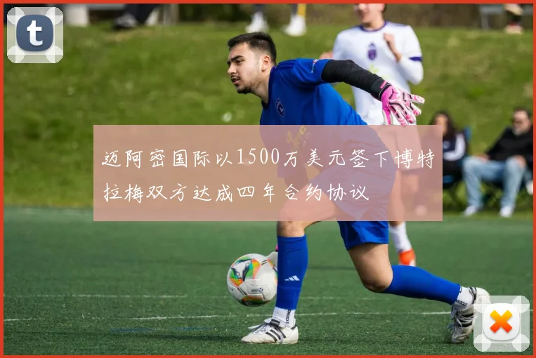 迈阿密国际以1500万美元签下博特拉梅双方达成四年合约协议