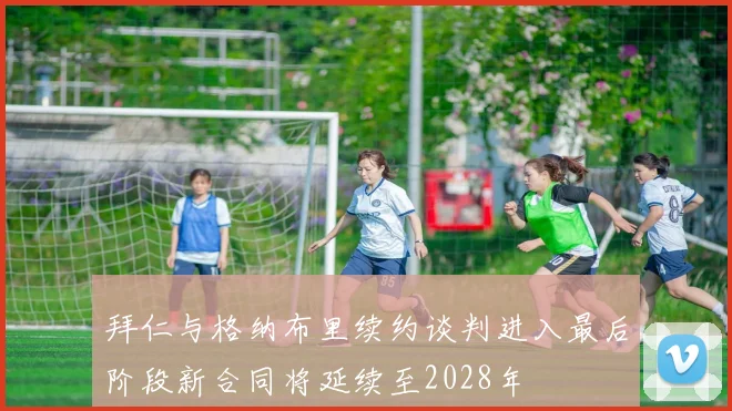 拜仁与格纳布里续约谈判进入最后阶段新合同将延续至2028年