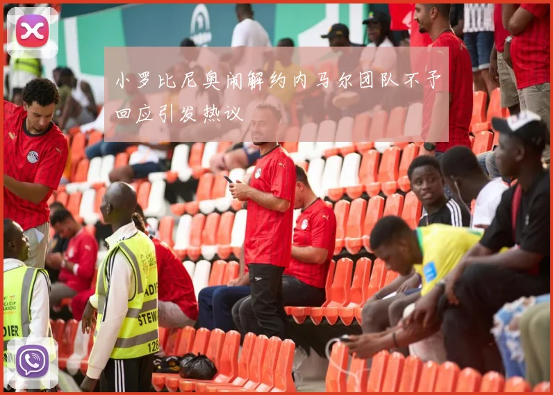 小罗比尼奥闹解约内马尔团队不予回应引发热议