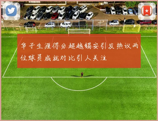华子生涯得分超越锡安引发热议两位球员成就对比引人关注
