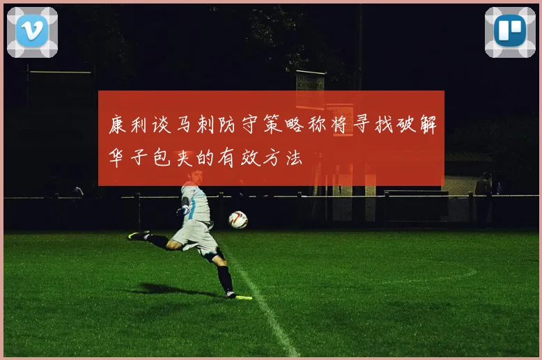 康利谈马刺防守策略称将寻找破解华子包夹的有效方法
