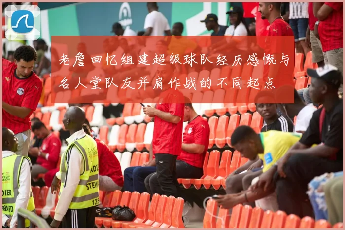 老詹回忆组建超级球队经历感慨与名人堂队友并肩作战的不同起点
