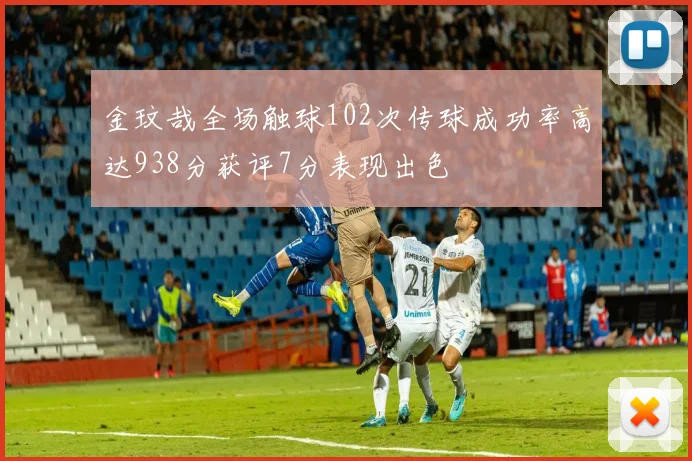 金玟哉全场触球102次传球成功率高达938分获评7分表现出色