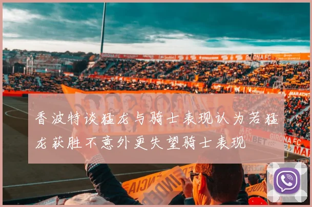 香波特谈猛龙与骑士表现认为若猛龙获胜不意外更失望骑士表现