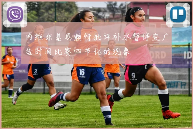内维尔基恩赖特批评补水暂停变广告时间比赛四节化的现象
