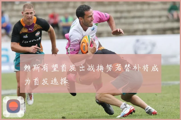 赖斯有望首发出战梅努若替补将成为首发选择