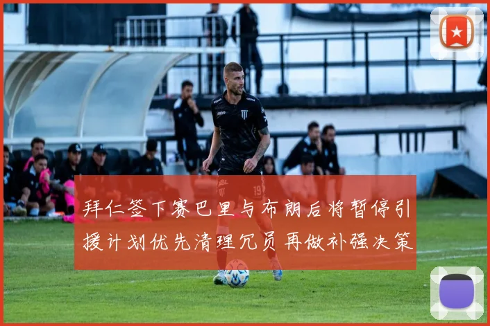 拜仁签下赛巴里与布朗后将暂停引援计划优先清理冗员再做补强决策