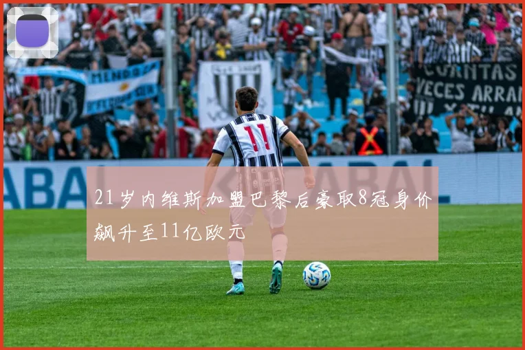 21岁内维斯加盟巴黎后豪取8冠身价飙升至11亿欧元