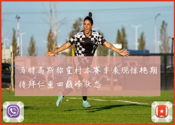 马特乌斯称霍村本赛季表现惊艳期待拜仁重回巅峰状态